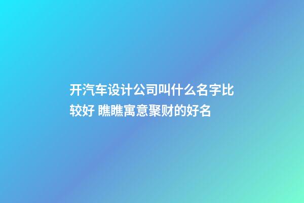 开汽车设计公司叫什么名字比较好 瞧瞧寓意聚财的好名-第1张-公司起名-玄机派